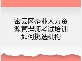 密云区企业人力资源管理师考试培训如何挑选机构