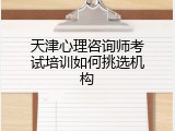 天津心理咨询师考试培训如何挑选机构