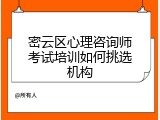 密云区心理咨询师考试培训如何挑选机构