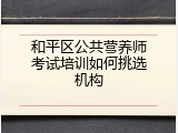和平区公共营养师考试培训如何挑选机构