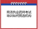 商洛执业药师考试培训如何挑选机构