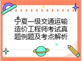 宁夏一级交通运输造价工程师考试真题例题及考点解析