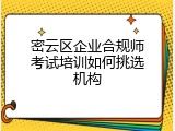 密云区企业合规师考试培训如何挑选机构