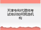 天津专利代理师考试培训如何挑选机构