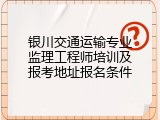 银川交通运输专业监理工程师培训及报考地址报名条件