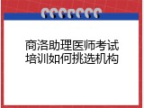 商洛助理医师考试培训如何挑选机构