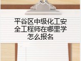 平谷区中级化工安全工程师在哪里学怎么报名