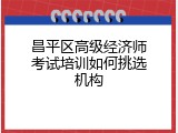 昌平区高级经济师考试培训如何挑选机构