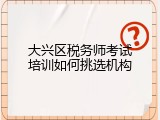 大兴区税务师考试培训如何挑选机构