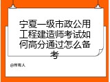 宁夏一级市政公用工程建造师考试如何高分通过怎么备考