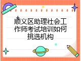 顺义区助理社会工作师考试培训如何挑选机构