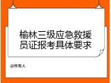 榆林三级应急救援员证报考具体要求