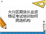大兴区期货从业资格证考试培训如何挑选机构