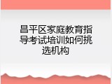 昌平区家庭教育指导考试培训如何挑选机构