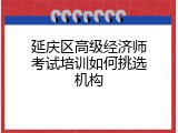 延庆区高级经济师考试培训如何挑选机构