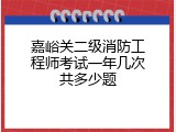 嘉峪关二级消防工程师考试一年几次共多少题