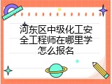 河东区中级化工安全工程师在哪里学怎么报名
