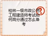 桂林一级市政公用工程建造师考试如何高分通过怎么备考