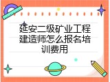 延安二级矿业工程建造师怎么报名培训费用