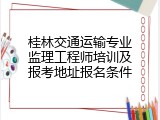 桂林交通运输专业监理工程师培训及报考地址报名条件