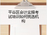 平谷区会计实操考试培训如何挑选机构