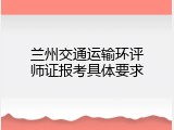 兰州交通运输环评师证报考具体要求