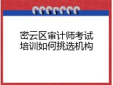 密云区审计师考试培训如何挑选机构
