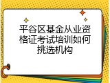 平谷区基金从业资格证考试培训如何挑选机构