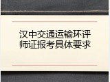 汉中交通运输环评师证报考具体要求