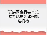 延庆区食品安全总监考试培训如何挑选机构