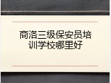 商洛三级保安员培训学校哪里好