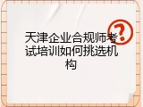 天津企业合规师考试培训如何挑选机构