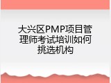大兴区PMP项目管理师考试培训如何挑选机构