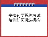 安康药学职称考试培训如何挑选机构