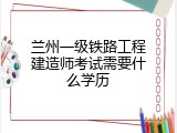 兰州一级铁路工程建造师考试需要什么学历