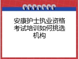 安康护士执业资格考试培训如何挑选机构