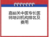 嘉峪关中医专长医师培训机构排名及费用