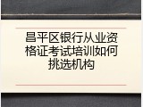 昌平区银行从业资格证考试培训如何挑选机构