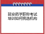 延安药学职称考试培训如何挑选机构