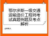 鄂尔多斯一级交通运输造价工程师考试真题例题及考点解析