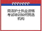 商洛护士执业资格考试培训如何挑选机构