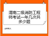 渭南二级消防工程师考试一年几次共多少题