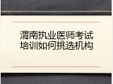 渭南执业医师考试培训如何挑选机构