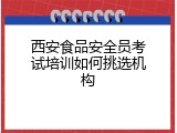 西安食品安全员考试培训如何挑选机构