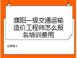 濮阳一级交通运输造价工程师怎么报名培训费用