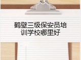 鹤壁三级保安员培训学校哪里好