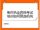 焦作执业药师考试培训如何挑选机构