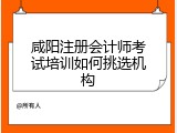 咸阳注册会计师考试培训如何挑选机构