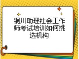 铜川助理社会工作师考试培训如何挑选机构