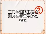 三门峡道路工程检测师在哪里学怎么报名